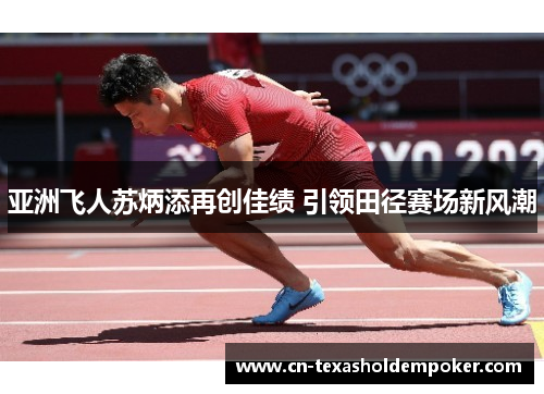 亚洲飞人苏炳添再创佳绩 引领田径赛场新风潮