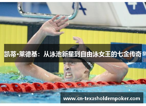 凯蒂·莱德基：从泳池新星到自由泳女王的七金传奇