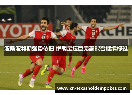 波斯波利斯强势依旧 伊朗足坛巨无霸能否继续称雄